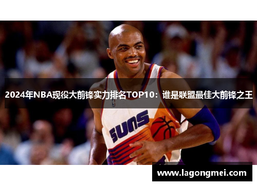 2024年NBA现役大前锋实力排名TOP10：谁是联盟最佳大前锋之王