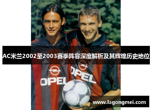 AC米兰2002至2003赛季阵容深度解析及其辉煌历史地位