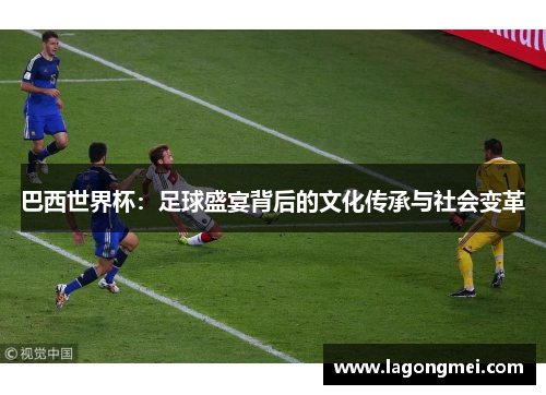 巴西世界杯：足球盛宴背后的文化传承与社会变革
