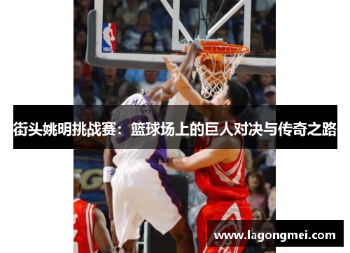 街头姚明挑战赛：篮球场上的巨人对决与传奇之路