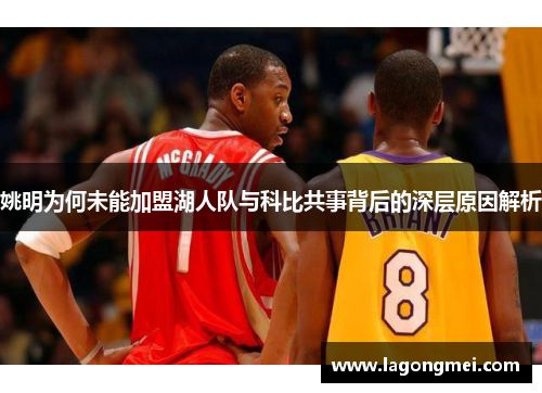 姚明为何未能加盟湖人队与科比共事背后的深层原因解析