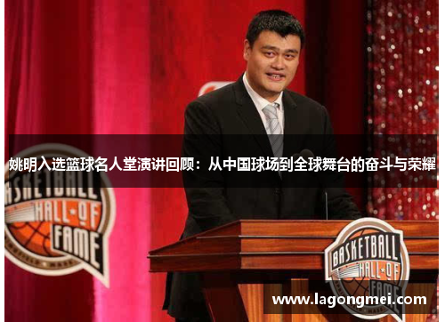 姚明入选篮球名人堂演讲回顾：从中国球场到全球舞台的奋斗与荣耀