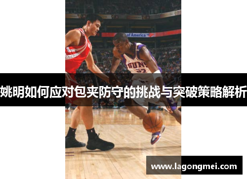 姚明如何应对包夹防守的挑战与突破策略解析