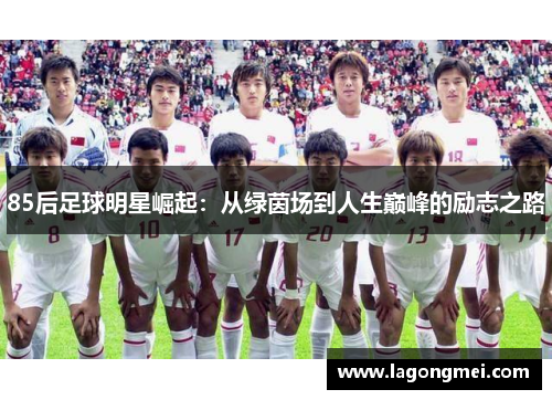 85后足球明星崛起：从绿茵场到人生巅峰的励志之路
