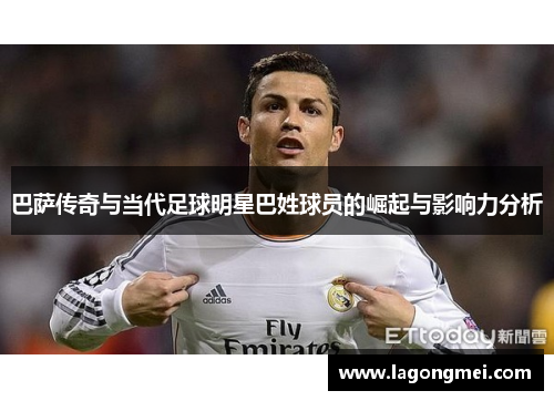 巴萨传奇与当代足球明星巴姓球员的崛起与影响力分析