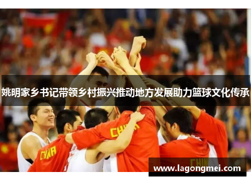 姚明家乡书记带领乡村振兴推动地方发展助力篮球文化传承