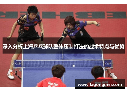 深入分析上海乒乓球队整体压制打法的战术特点与优势