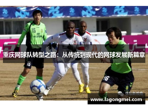 重庆网球队转型之路：从传统到现代的网球发展新篇章