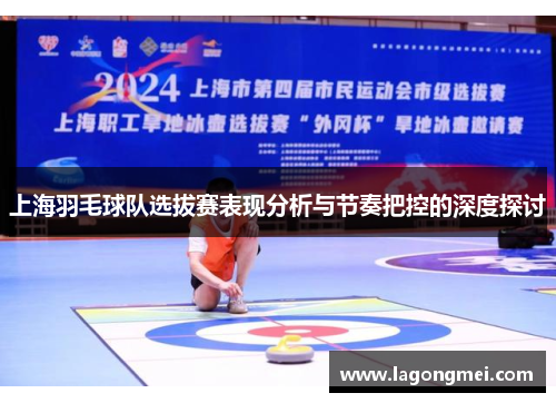 上海羽毛球队选拔赛表现分析与节奏把控的深度探讨
