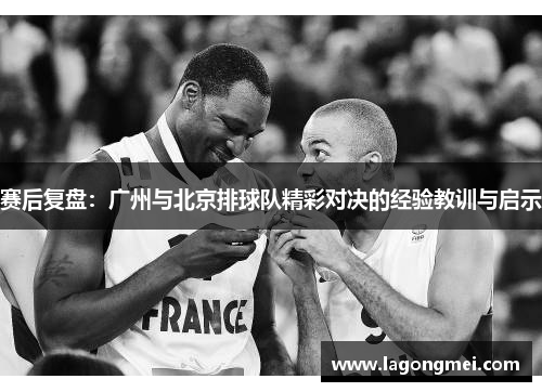 赛后复盘：广州与北京排球队精彩对决的经验教训与启示