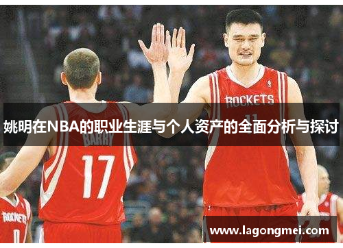 姚明在NBA的职业生涯与个人资产的全面分析与探讨
