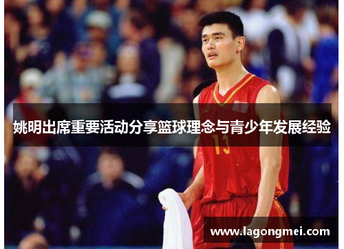 姚明出席重要活动分享篮球理念与青少年发展经验