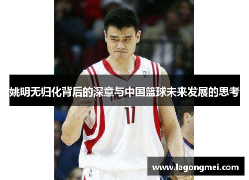 姚明无归化背后的深意与中国篮球未来发展的思考