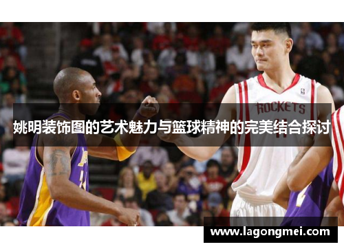 姚明装饰图的艺术魅力与篮球精神的完美结合探讨