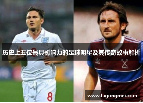 历史上五位最具影响力的足球明星及其传奇故事解析