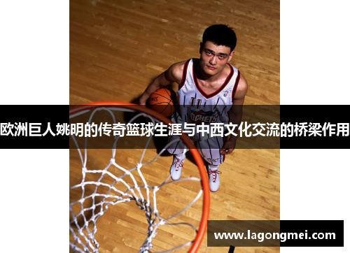 欧洲巨人姚明的传奇篮球生涯与中西文化交流的桥梁作用