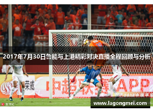 2017年7月30日鲁能与上港精彩对决直播全程回顾与分析