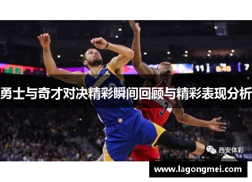 勇士与奇才对决精彩瞬间回顾与精彩表现分析
