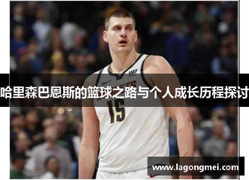 哈里森巴恩斯的篮球之路与个人成长历程探讨