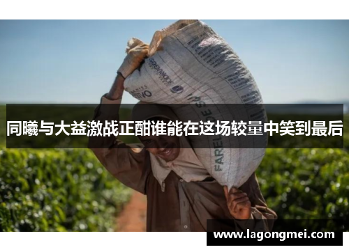 同曦与大益激战正酣谁能在这场较量中笑到最后