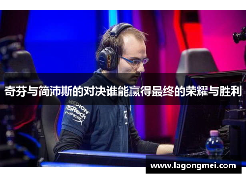 奇芬与简沛斯的对决谁能赢得最终的荣耀与胜利