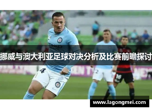 挪威与澳大利亚足球对决分析及比赛前瞻探讨